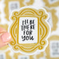 I'll Be There For You Sticker